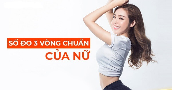 Số đo chuẩn của nữ là gì? Tiêu chí đánh giá vóc dáng đẹp nữ